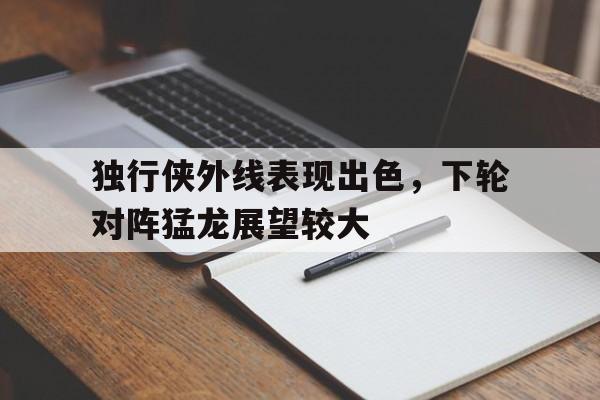 九游下载官网-独行侠对猛龙聚胜顽球汇