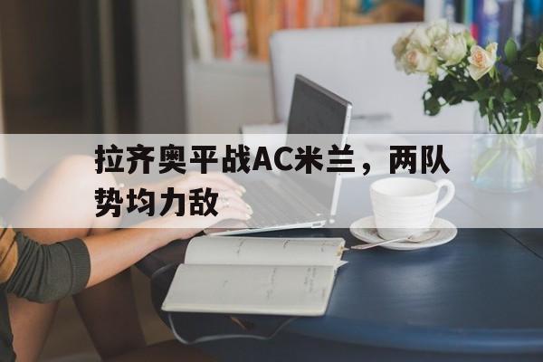 九游体育入口-拉齐奥对ac米兰赛况